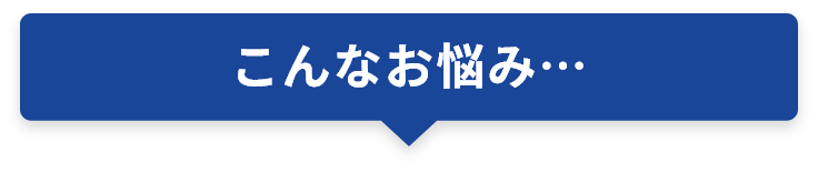 こんなお悩み…